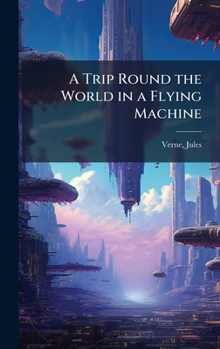 Hardcover A Trip Round the World in a Flying Machine Book