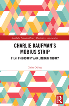 Charlie Kaufman’s Moebius Strip: Film, Philosophy and Literary Theory (Routledge Interdisciplinary Perspectives on Literature)