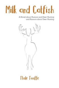 Milk and Catfish: A Novel about Rumors and Deer Hunting and Rumors about Deer Hunting