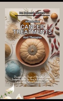 Paperback Alternative Cancer Treatments and Therapies: Discovering the Power of Alternative Cancer Treatments, What You Need to Know to Overcome Cancer using Na Book