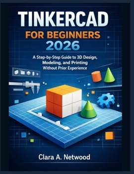 Paperback Tinkercad for Beginners 2026: A Step-by-Step Guide to 3D Design, Modeling, and Printing Without Prior Experience Book