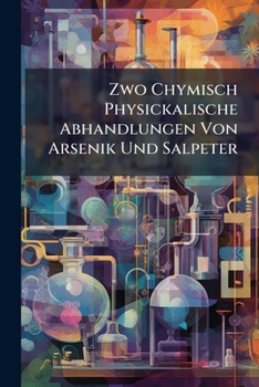Paperback Zwo Chymisch Physickalische Abhandlungen Von Arsenik Und Salpeter Book