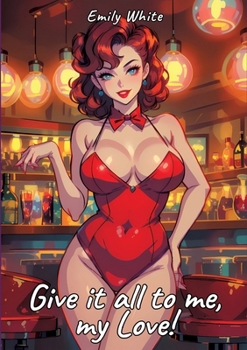 Paperback Give it all to me, my Love!: Sexy Erotic Stories for Adults Illustrated with Hentai Pictures - Naked Illustrations Book