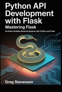 Paperback Python API Development With Flask: Mastering Flask: Architect Scalable Backend Systems with Python and Flask Book