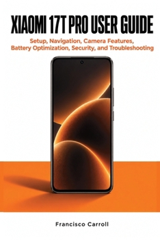 XIAOMI 17T PRO USER GUIDE: Setup, Navigation, Camera Features, Battery Optimization, Security, and Troubleshooting