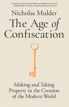 The Age of Confiscation: Making and Taking Property in the Creation of the Modern World