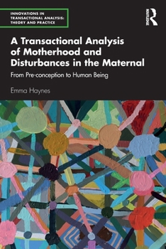 A Transactional Analysis of Motherhood and Disturbances in the Maternal: From Pre-conception to Human Being (Innovations in Transactional Analysis: Theory and Practice)