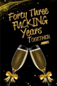 Forty Three Fucking Years Together: Blank Lined Funny Journal, Notebook as a Perfect 43rd Anniversary Romance Reunion Party Adult Gag Gift for Couples ... New Year, Valentine's Day, Thanksgiving etc.