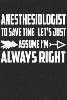 Paperback Anesthesiologist - To Save Time Let's Just Assume I'm Always Right: Great 6x9" Notebook, 120 Pages, Perfect for Note and Journal, Funny Gift for Anest Book