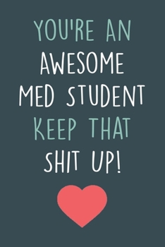 You're An Awesome Med Student Keep That Shit Up!: A Lined Journal & Diary For Taking Notes And Writing Down Your Thoughts And Ideas, Funny Gift For Medical Students. Future Doctor Gift