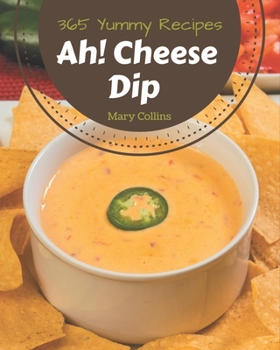 Paperback Ah! 365 Yummy Cheese Dip Recipes: Explore Yummy Cheese Dip Cookbook NOW! Book