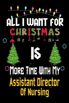 Paperback All I want for Christmas is more time with my Assistant Director Of Nursing: Christmas Gift for Assistant Director Of Nursing Lovers, Assistant Direct Book