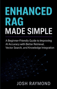 Paperback Enhanced Rag Made Simple: A Beginner-Friendly Guide to Improving AI Accuracy with Better Retrieval, Vector Search, and Knowledge Integration Book