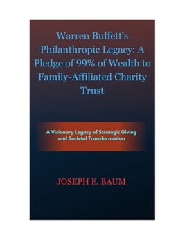 Paperback Warren Buffett's Philanthropic Legacy: A Pledge of 99% of Wealth to Family-Affiliated Charity Trust: A Visionary Legacy of Strategic Giving and Societ Book