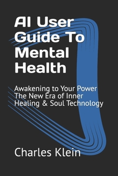 Paperback AI User Guide To Mental Health: Awakening to Your Power The New Era of Inner Healing & Soul Technology Book