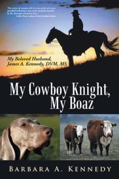 My Cowboy Knight, My Boaz: My Beloved Husband, James A. Kennedy, DVM, MS