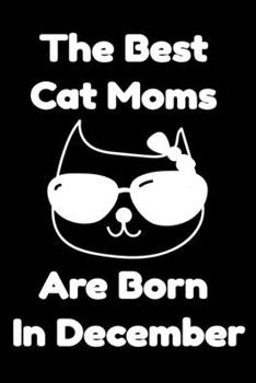 Paperback The Best Cat Moms Are Born In December: Journal Cat Lovers Gifts For Women/Men/Coworkers/Colleagues/Students/Friends/, Funny Cat Lover Notebook, Birth Book