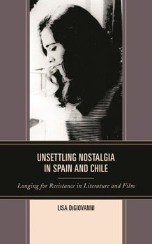 Hardcover Unsettling Nostalgia in Spain and Chile: Longing for Resistance in Literature and Film Book