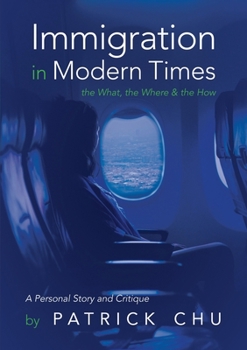 Paperback Immigration in Modern Times - the What, the Where and the How: A Personal Story and Critique Book