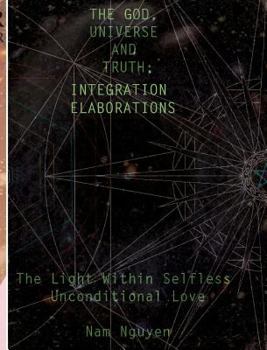 Hardcover The God, Universe and Truth Integration ELABORATIONS: The Light in Selfless Unconditional Love Book