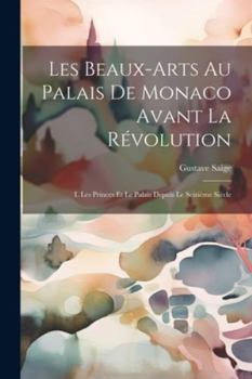 Paperback Les Beaux-Arts Au Palais De Monaco Avant La Révolution: I. Les Princes Et Le Palais Depuis Le Seizième Siècle [French] Book