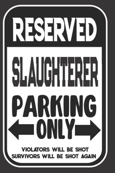 Paperback Reserved Slaughterer Parking Only. Violators Will Be Shot. Survivors Will Be Shot Again: Blank Lined Notebook - Thank You Gift For Slaughterer Book