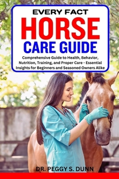 Paperback Every Fact Horse Care Guide: Comprehensive Guide to Health, Behavior, Nutrition, Training, and Proper Care - Essential Insights for Beginners and S Book