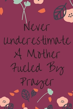 Never Underestimate A Mother Fueled By Prayer: Religious, Spiritual ,Motivational Notebook, Journal, Diary (110 Pages, Blank, 6 x 9)