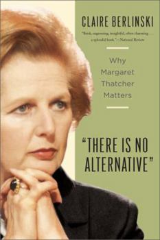 Paperback There Is No Alternative: Why Margaret Thatcher Matters Book