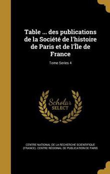 Hardcover Table ... Des Publications de La Societe de L'Histoire de Paris Et de L'Ile de France; Tome Series 4 [French] Book