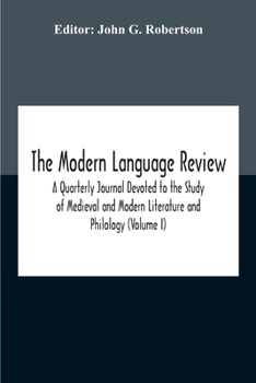 The Modern Language Review; A Quarterly Journal Devoted To The Study Of Medieval And Modern Literature And Philology (Volume I)