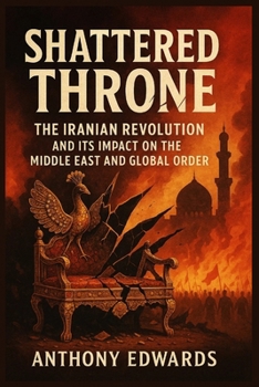 Paperback Shattered Throne: The Iranian Revolution and Its Impact on the Middle East and Global Order Book