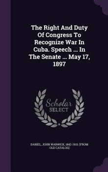 Hardcover The Right And Duty Of Congress To Recognize War In Cuba. Speech ... In The Senate ... May 17, 1897 Book