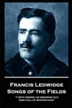 Paperback Francis Ledwidge - Songs of the Fields: "I with desire am growing old, And full of winter pain" Book