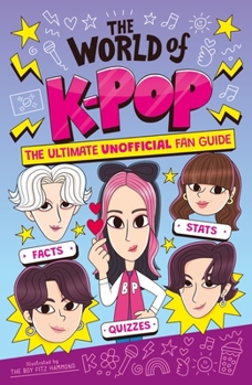The World of K-Pop: The Ultimate Unofficial Fan Guide Packed with Facts, STATS and Quizzes