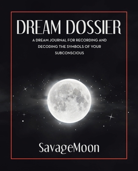 Dream Dossier: A Dream Journal for Recording and Decoding the Symbols of Your Subconscious