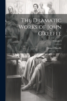 Paperback The Dramatic Works of John O'keeffe; Volume 3 Book