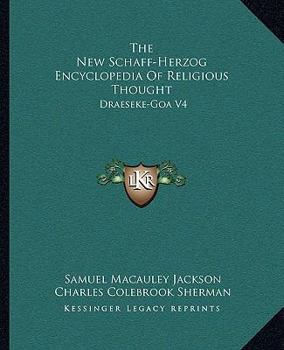 The New Schaff-Herzog Encyclopedia Of Religious Thought: Draeseke-Goa V4