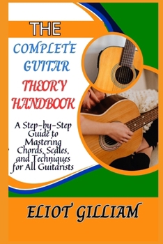 Paperback The Complete Guitar Theory Handbook: A Step-by-Step Guide to Mastering Chords, Scales, and Techniques for All Guitarists Book