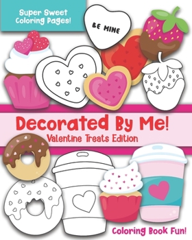 Paperback Decorated By Me! Valentine Treats Edition: Coloring Book Fun For Kids and Adults: Cute and Deliciously Sweet Cookies, Cupcakes, Perfect Food Pairs, Ca Book