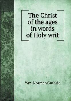 The Christ of the Ages in Words of Holy Writ