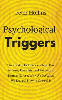 Paperback Psychological Triggers: Human Nature, Irrationality, and Why We Do What We Do. The Hidden Influences Behind Our Actions, Thoughts, and Behavio Book