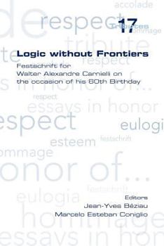 Paperback Logic Without Frontiers. Festschrift for Walter Alexandre Carnielli on the Occasion of His 60th Birthday Book