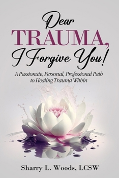 Paperback Dear TRAUMA, I Forgive You!: A Passionate, Personal, Professional Path to Healing Trauma Within Book