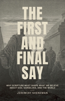 The First and Final Say: Why Scripture Must Shape What We Believe About God, Ourselves, and the World
