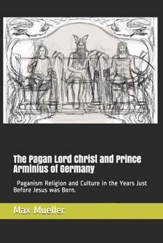 Paperback The Pagan Lord Christ and Prince Arminius of Germany: Paganism Religion and Culture in the Years Just Before Jesus was Born Book