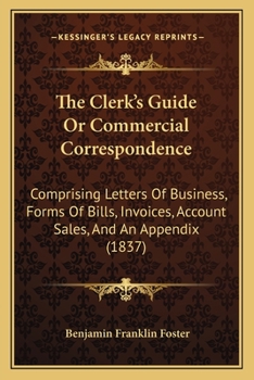 The Clerk's Guide: Or, Commercial Correspondence; Comprising Letters of Business, Forms of Bills, Invoices, Account-Sales, and an Appendix, Containing Advice to Young Tradesmen and Shopkeepers, Equati