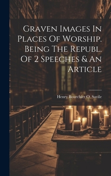 Graven Images In Places Of Worship. Being The Republ. Of 2 Speeches & An Article