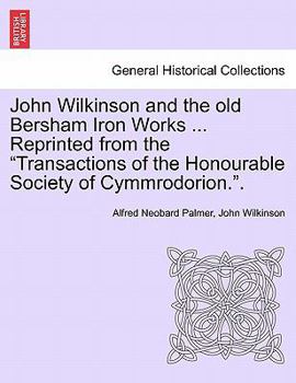 Paperback John Wilkinson and the Old Bersham Iron Works ... Reprinted from the Transactions of the Honourable Society of Cymmrodorion.. Book