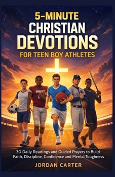 5-MINUTES CHRISTIAN DEVOTIONS FOR TEEN BOY ATHLETES: 30 Daily Readings and Guided Prayers to Build Faith, Discipline, Confidence, and Mental Toughness